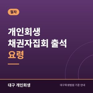 개인회생 채권자집회 출석 요령 | 대구회생법원 가는 날 준비물과 질문