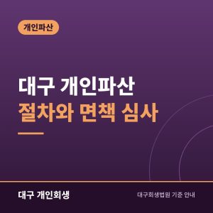 대구 개인파산 절차와 면책 심사 | 파산선고부터 면책·복권까지